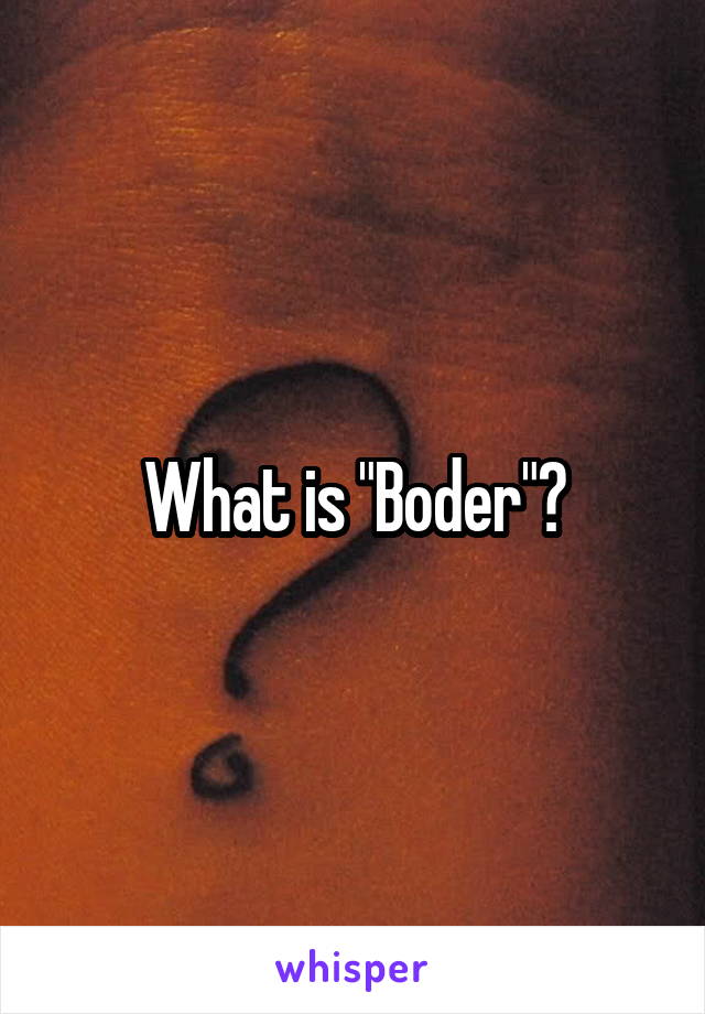 What is "Boder"?