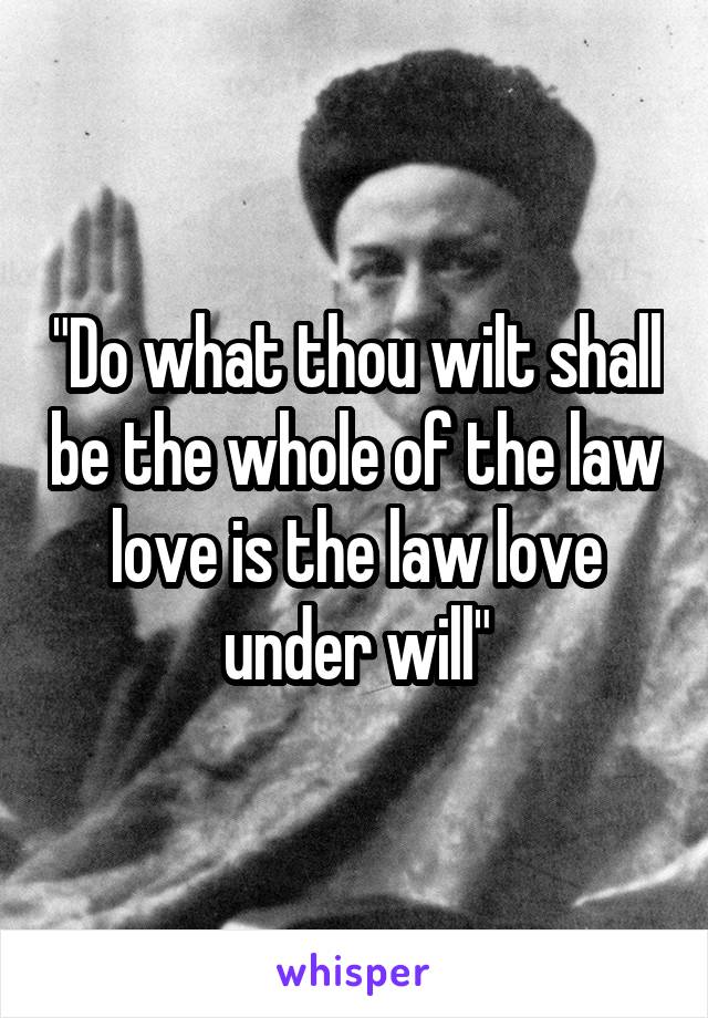 "Do what thou wilt shall be the whole of the law love is the law love under will"