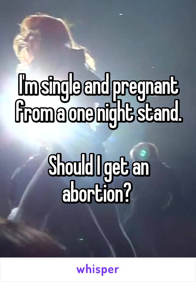 I'm single and pregnant from a one night stand.

Should I get an abortion? 