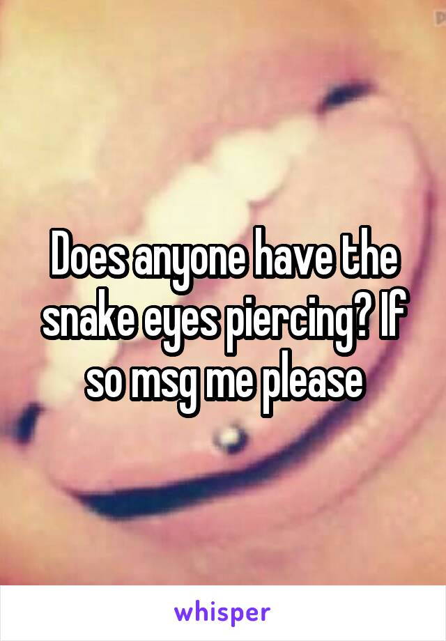 Does anyone have the snake eyes piercing? If so msg me please