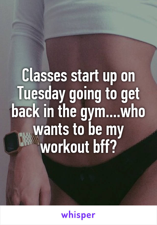 Classes start up on Tuesday going to get back in the gym....who wants to be my workout bff?