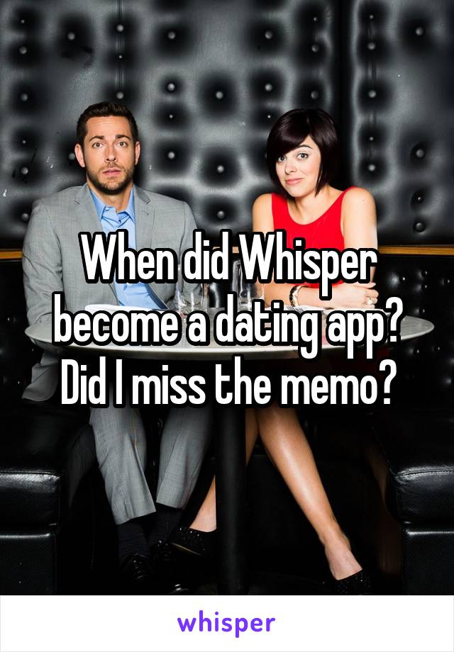 When did Whisper become a dating app? Did I miss the memo?