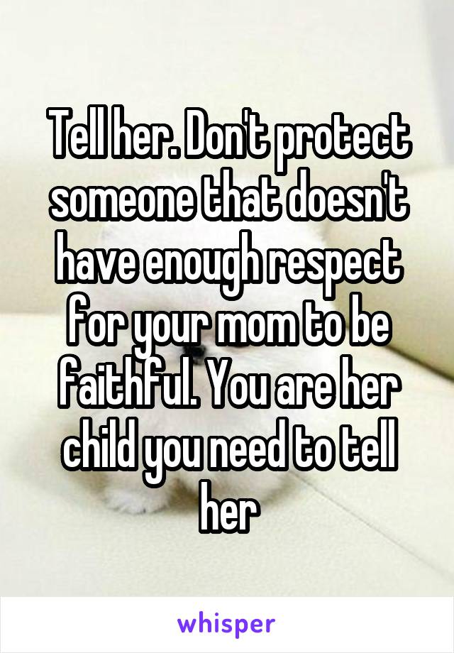 Tell her. Don't protect someone that doesn't have enough respect for your mom to be faithful. You are her child you need to tell her