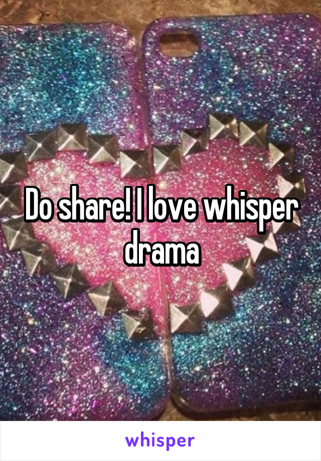 Do share! I love whisper drama
