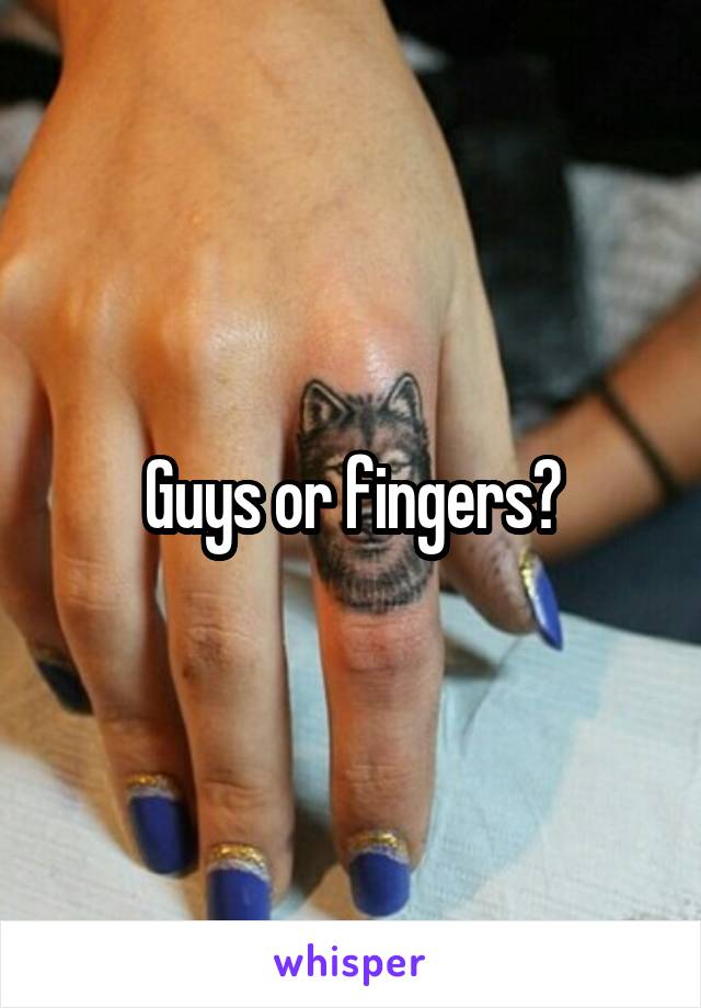 Guys or fingers?