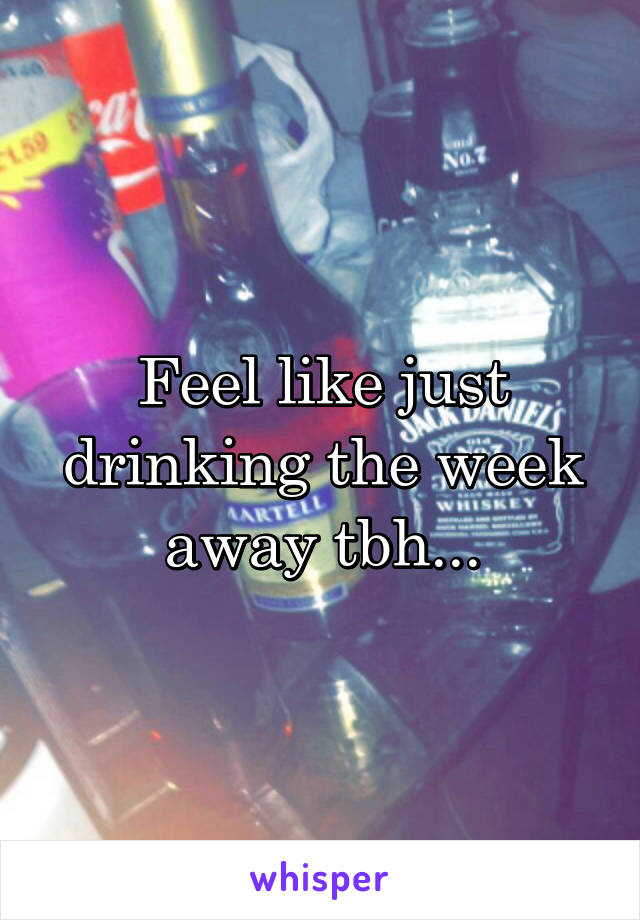 Feel like just drinking the week away tbh...