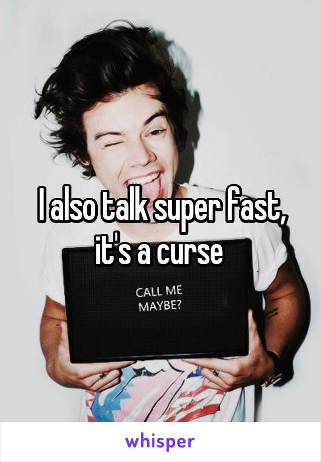 I also talk super fast, it's a curse 