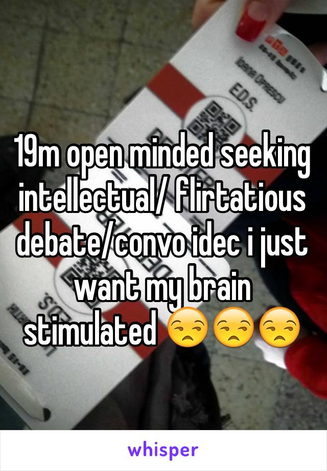 19m open minded seeking intellectual/ flirtatious debate/convo idec i just want my brain stimulated 😒😒😒