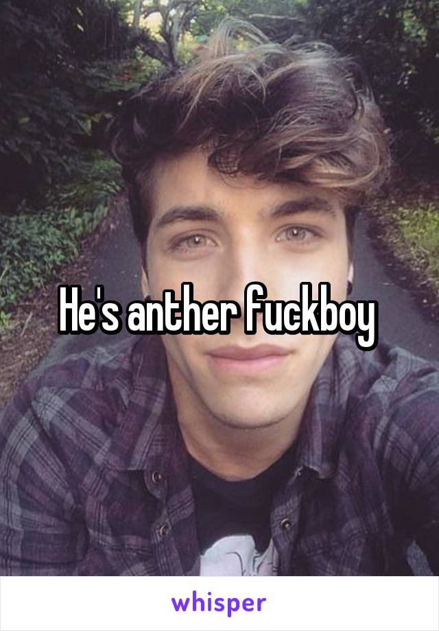 He's anther fuckboy 