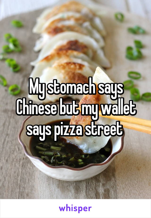 My stomach says Chinese but my wallet says pizza street 