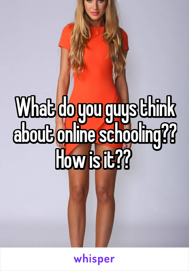 What do you guys think about online schooling?? How is it?? 