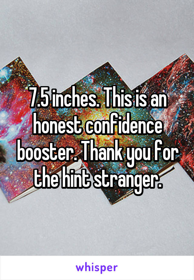 7.5 inches. This is an honest confidence booster. Thank you for the hint stranger.
