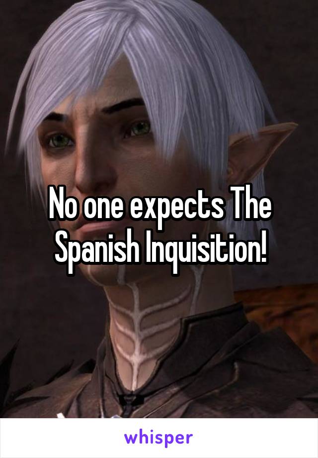 No one expects The Spanish Inquisition!