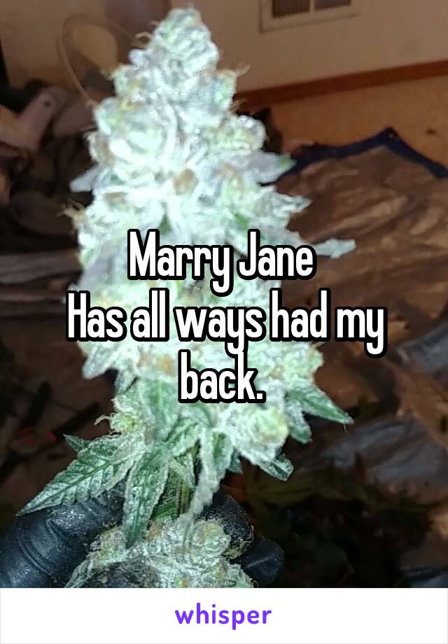 Marry Jane 
Has all ways had my back. 