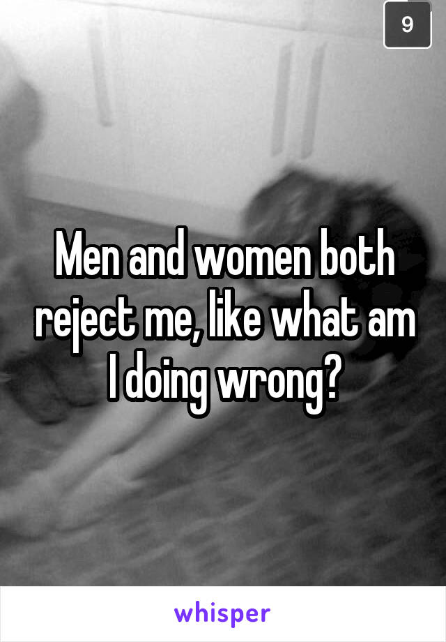 Men and women both reject me, like what am I doing wrong?