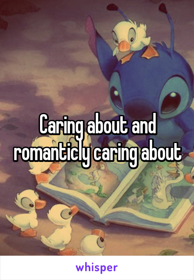 Caring about and romanticly caring about