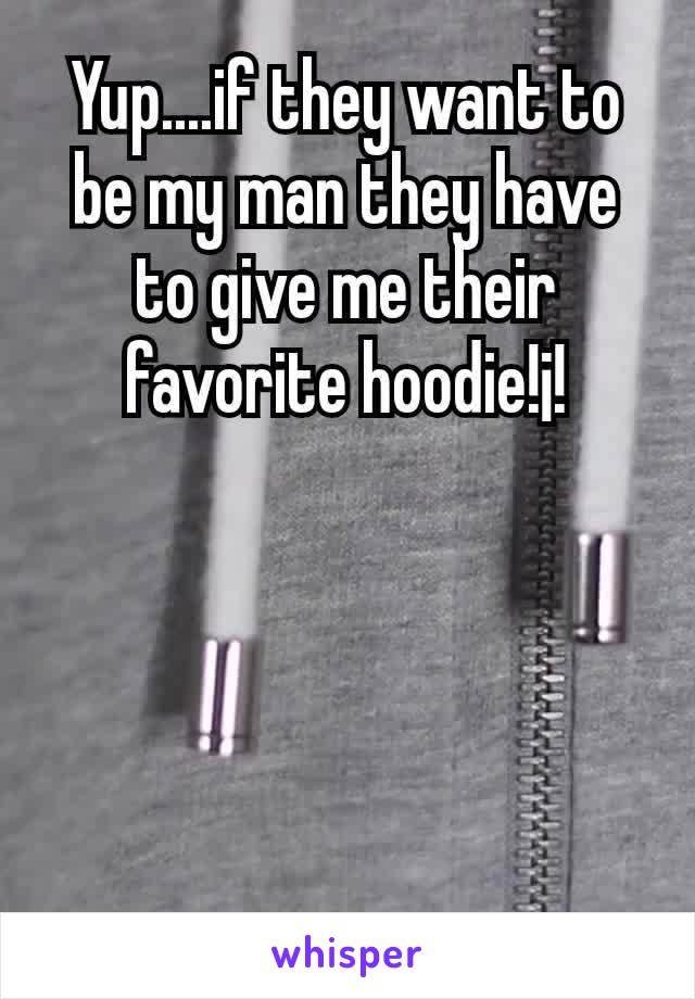 Yup....if they want to be my man they have to give me their favorite hoodie!¡!