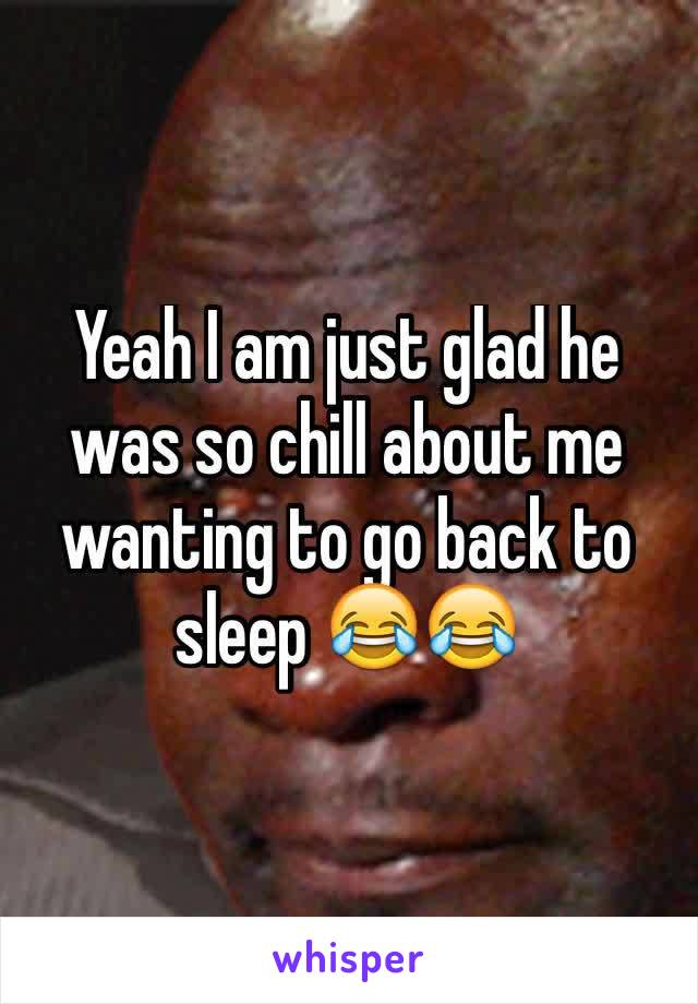 Yeah I am just glad he was so chill about me wanting to go back to sleep 😂😂