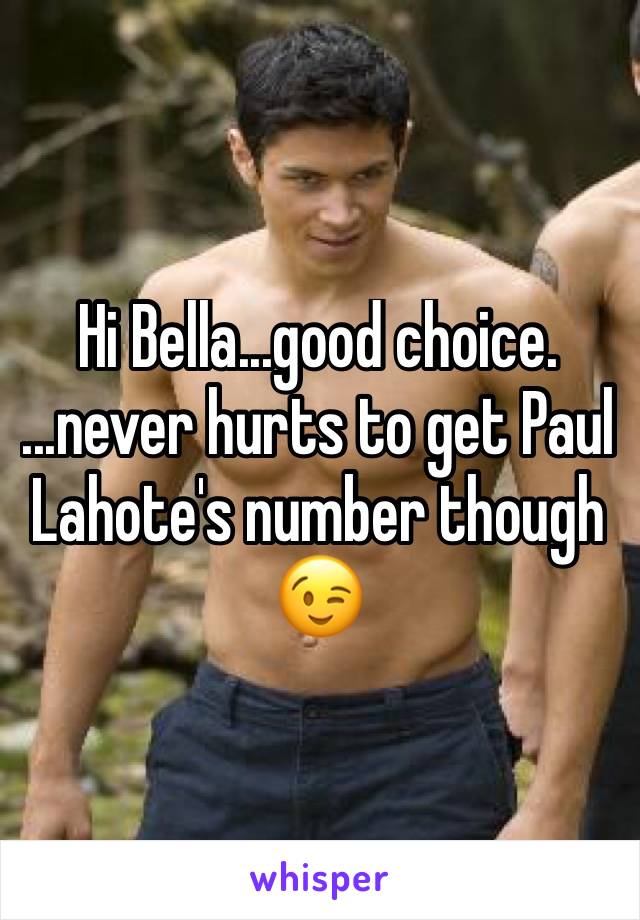 Hi Bella...good choice.  
...never hurts to get Paul Lahote's number though 😉