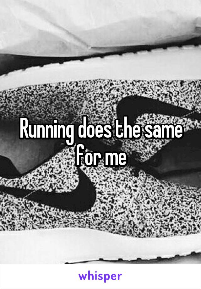 Running does the same for me