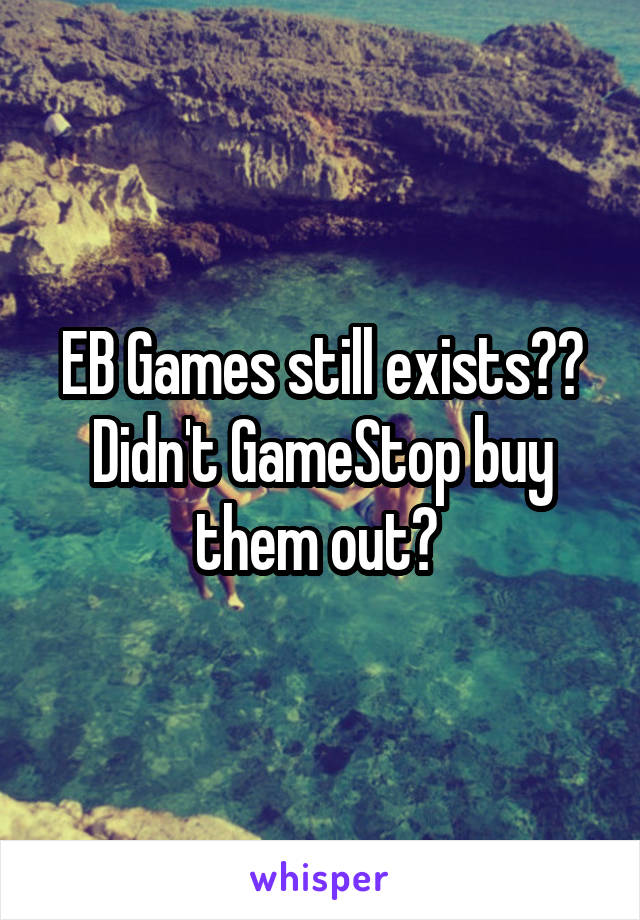 EB Games still exists?? Didn't GameStop buy them out? 