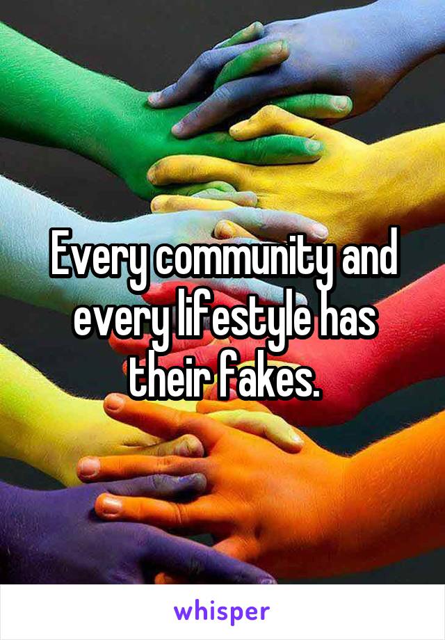 Every community and every lifestyle has their fakes.