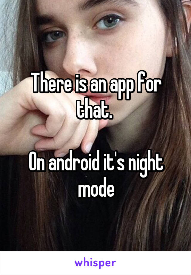 There is an app for that. 

On android it's night mode