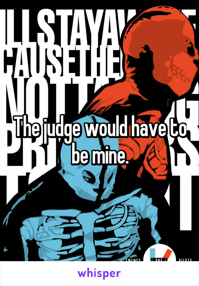The judge would have to be mine.