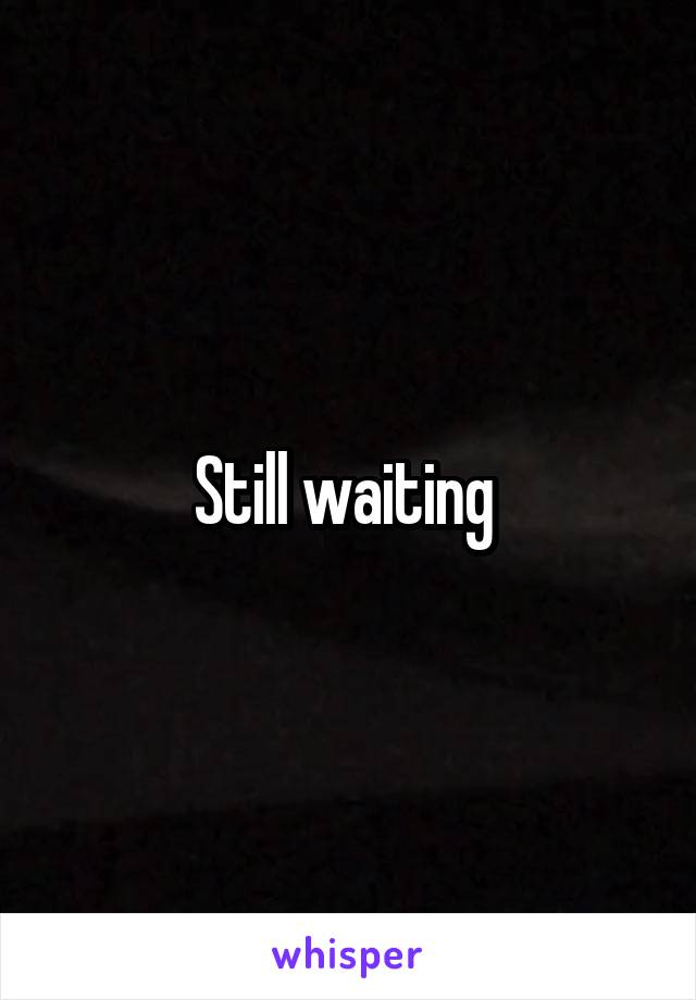 Still waiting 