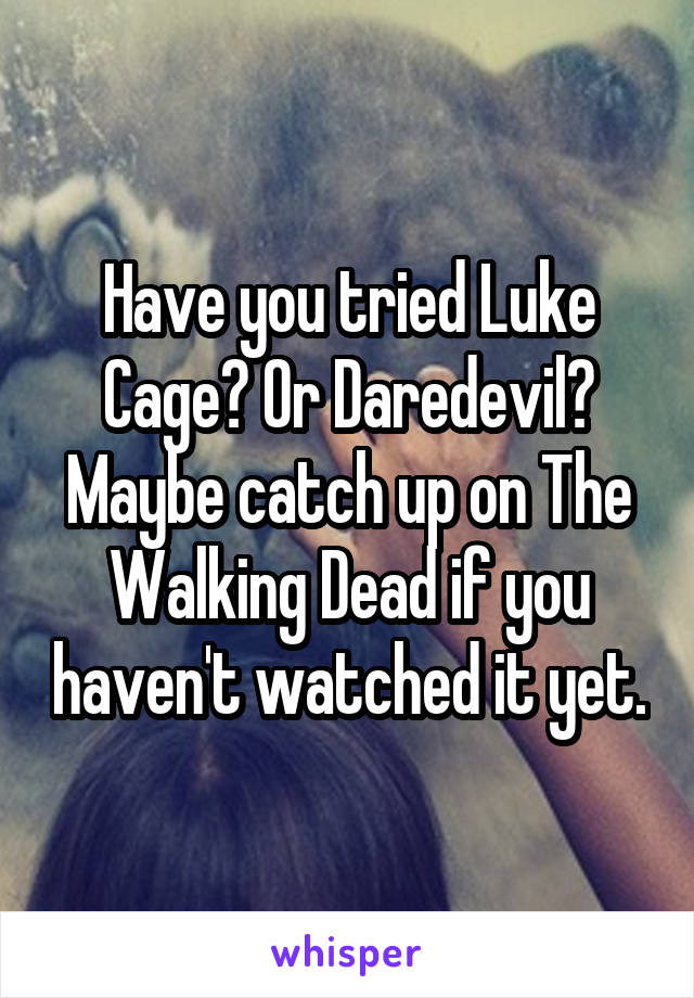 Have you tried Luke Cage? Or Daredevil? Maybe catch up on The Walking Dead if you haven't watched it yet.