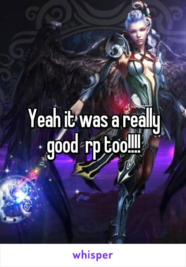 Yeah it was a really good  rp too!!!!