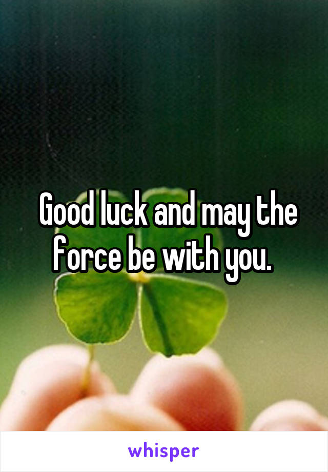  Good luck and may the force be with you. 