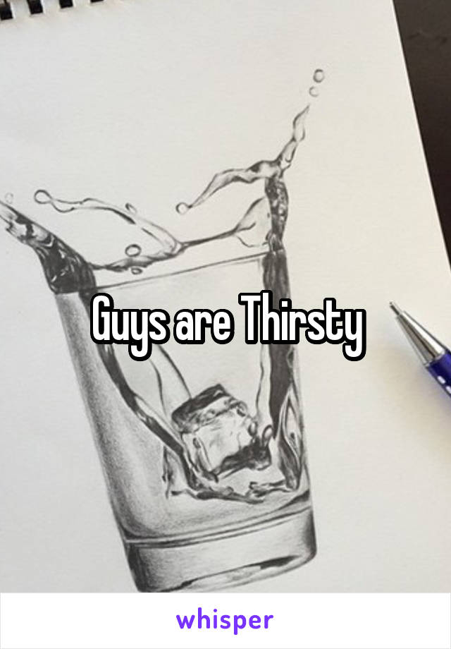 Guys are Thirsty