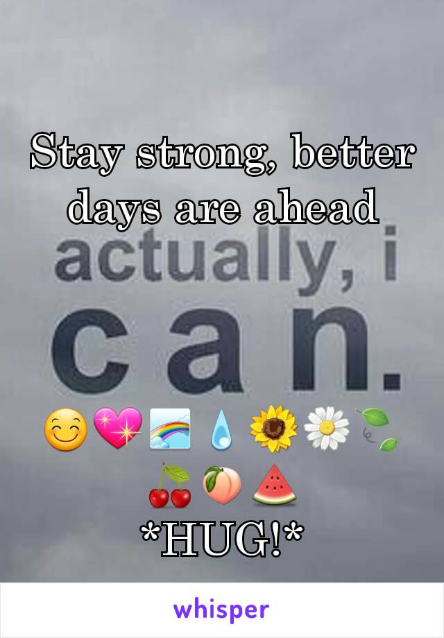 Stay strong, better days are ahead


 😊💖🌈💧🌻🌼🍃🍒🍑🍉
*HUG!*