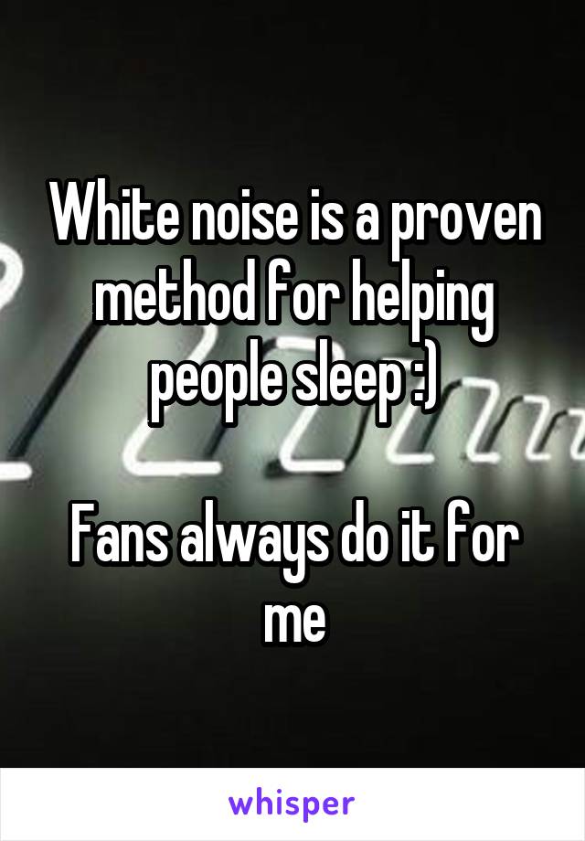 White noise is a proven method for helping people sleep :)

Fans always do it for me