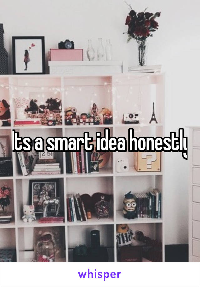 Its a smart idea honestly
