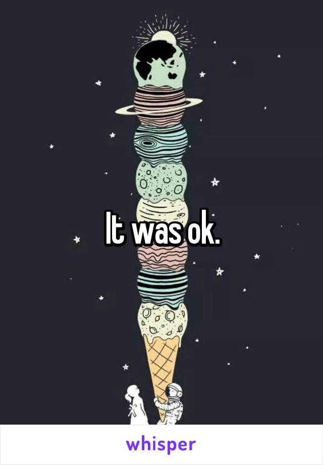 It was ok.