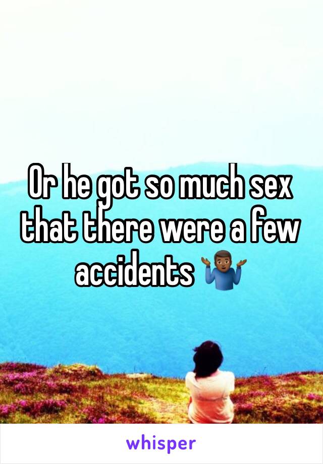 Or he got so much sex that there were a few accidents 🤷🏾‍♂️