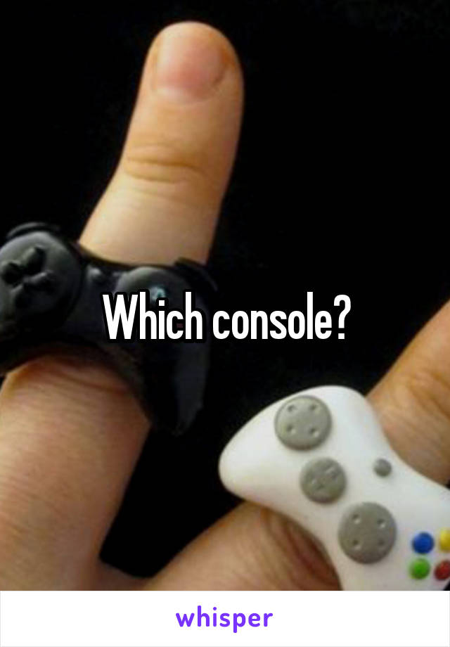 Which console?