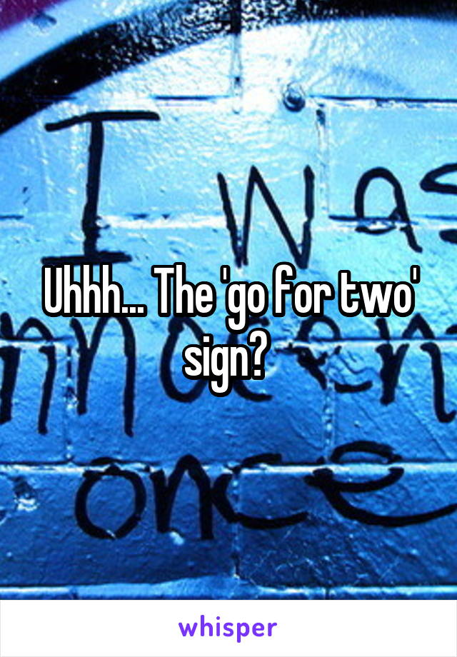 Uhhh... The 'go for two' sign? 