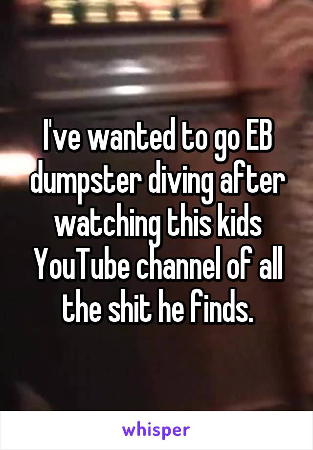 I've wanted to go EB dumpster diving after watching this kids YouTube channel of all the shit he finds.