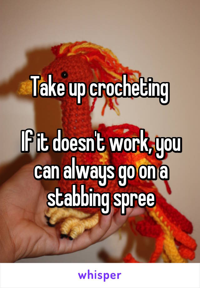 Take up crocheting 

If it doesn't work, you can always go on a stabbing spree
