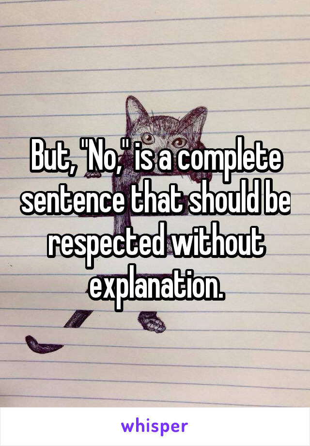 But, "No," is a complete sentence that should be respected without explanation.