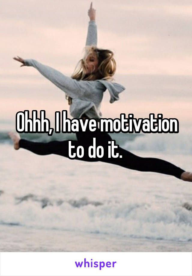 Ohhh, I have motivation to do it. 