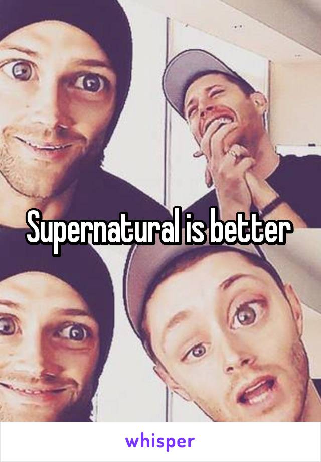 Supernatural is better 