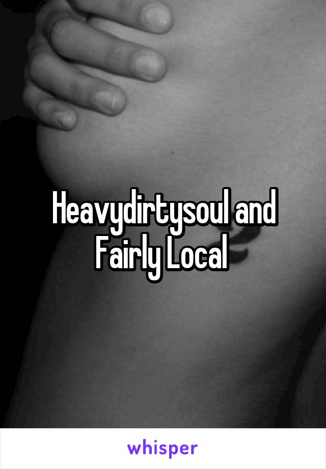 Heavydirtysoul and Fairly Local 