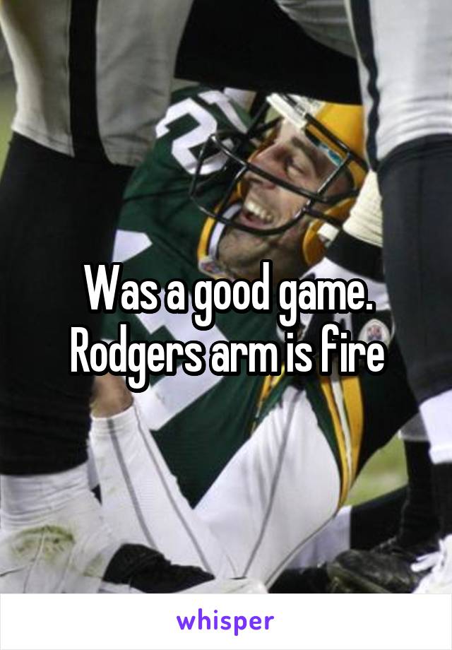 Was a good game. Rodgers arm is fire