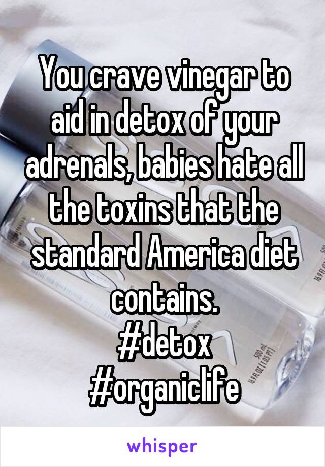 You crave vinegar to aid in detox of your adrenals, babies hate all the toxins that the standard America diet contains.
#detox
#organiclife