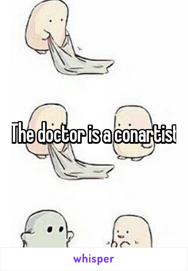 The doctor is a conartist