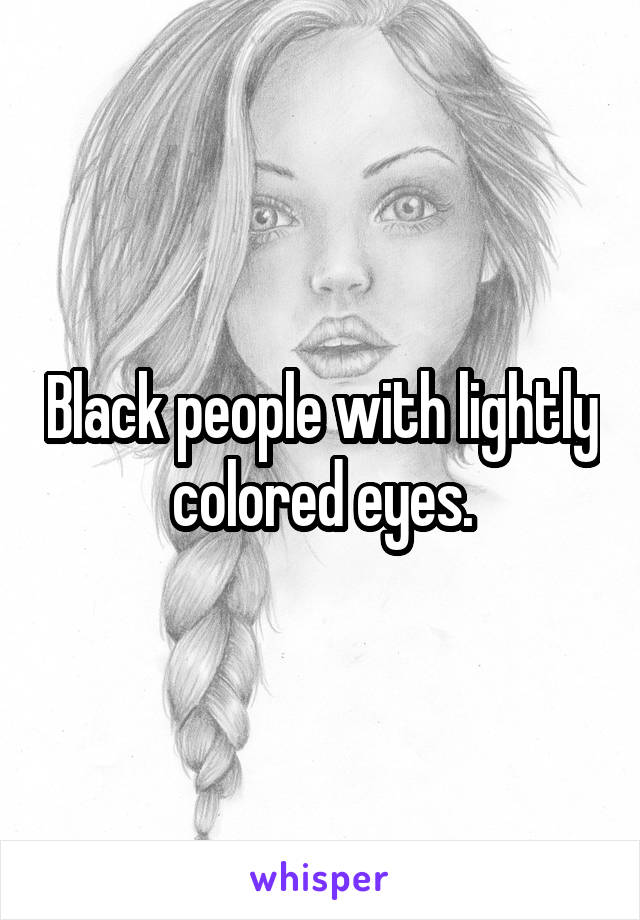 Black people with lightly colored eyes.